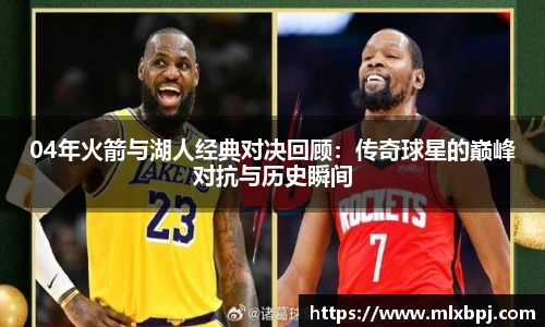 04年火箭与湖人经典对决回顾：传奇球星的巅峰对抗与历史瞬间