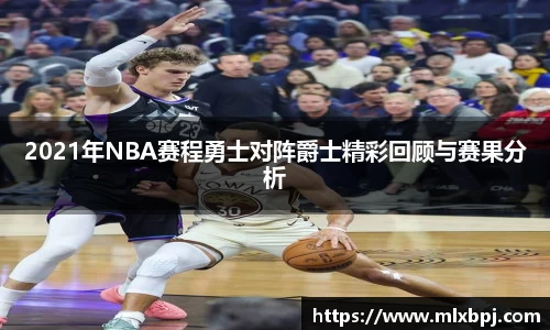 2021年NBA赛程勇士对阵爵士精彩回顾与赛果分析