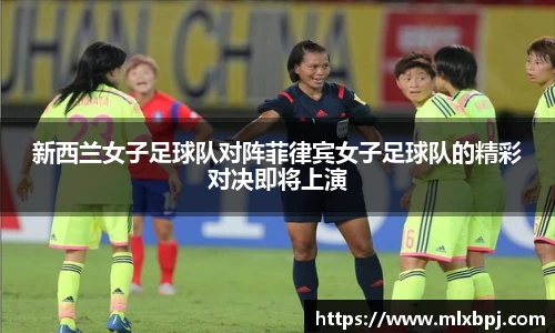 新西兰女子足球队对阵菲律宾女子足球队的精彩对决即将上演