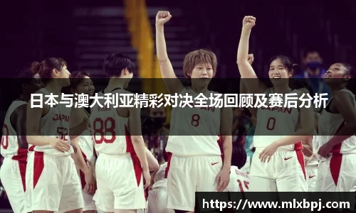 日本与澳大利亚精彩对决全场回顾及赛后分析